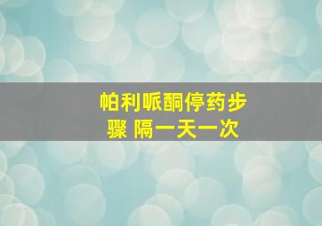 帕利哌酮停药步骤 隔一天一次